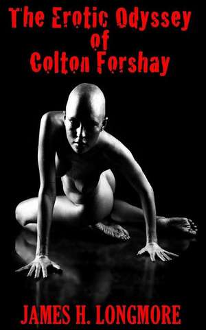 The Erotic Odyssey of Colton Forshay de James H. Longmore