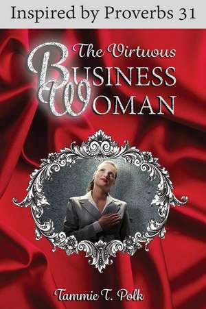 The Virtuous Business Woman de Tammie T. Polk