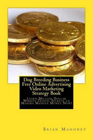 Dog Breeding Business Free Online Advertising Video Marketing Strategy Book de Brian Mahoney