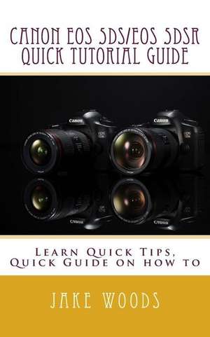 Canon EOS 5ds/EOS 5dsr Quick Tutorial Guide de Woods, Jake