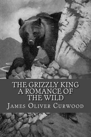 The Grizzly King - A Romance of the Wild de James Oliver Curwood