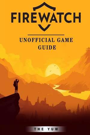 Firewatch Unofficial Game Guide de The Yuw