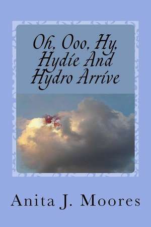 Oh, Ooo, Hy, Hydie and Hydro Arrive de Moores, Anita J.