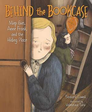 Behind the Bookcase: Miep Gies, Anne Frank, and the Hiding Place de Barbara Lowell