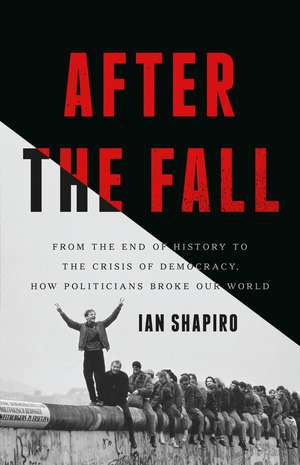 After the Fall: From the End of History to the Crisis of Democracy, How Politicians Broke Our World de Ian Shapiro