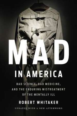 Mad In America: Bad Science, Bad Medicine, and the Enduring Mistreatment of the Mentally Ill de Robert Whitaker