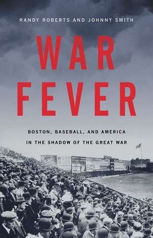 War Fever: Boston, Baseball, and America in the Shadow of the Great War de Randy Roberts