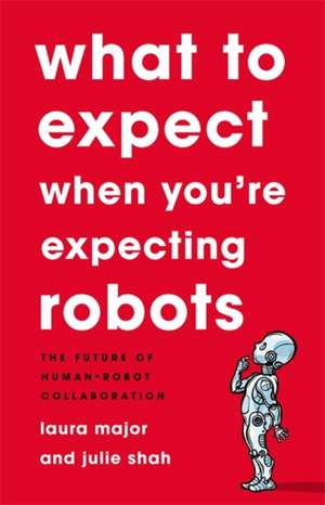 What To Expect When You're Expecting Robots: The Future of Human-Robot Collaboration de Laura Major