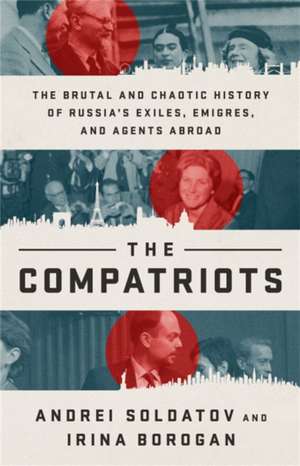 The Compatriots: Dissidents, Hackers, Oligarchs, and Spies--The Story of Russia's Uncontrollable Emigres de Andrei Soldatov