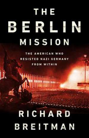 The Berlin Mission: The American Who Resisted Nazi Germany from Within de Richard Breitman