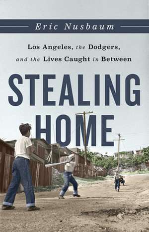 Stealing Home : Los Angeles, the Dodgers, and the Lives Caught in Between de Eric Nusbaum