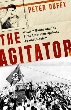 The Agitator: William Bailey and the First American Uprising against Nazism de Peter Duffy