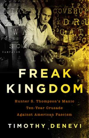 Freak Kingdom: Hunter S. Thompson's Manic Ten-Year Crusade Against American Fascism de Timothy Denevi