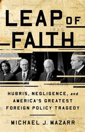 Leap of Faith: Hubris, Negligence, and America's Greatest Foreign Policy Tragedy de Michael J. Mazarr