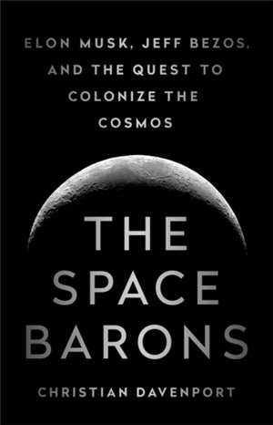 The Space Barons: Elon Musk, Jeff Bezos, and the Quest to Colonize the Cosmos de Christian Davenport