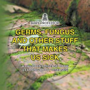 Germs, Fungus and Other Stuff That Makes Us Sick | A Children's Disease Book (Learning about Diseases) de Baby