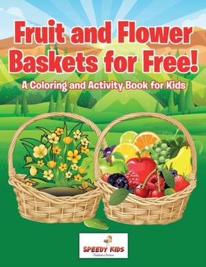 Fruit and Flower Baskets for Free! A Coloring and Activity Book for Kids de Speedy Kids