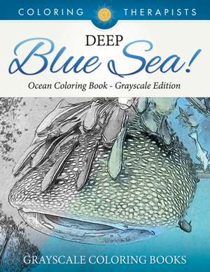 Deep Blue Sea! - Ocean Coloring Book Grayscale Edition Grayscale Coloring Books de Coloring Therapist