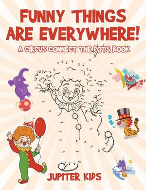 Funny Things Are Everywhere! A Circus Connect the Dots Book de Jupiter Kids