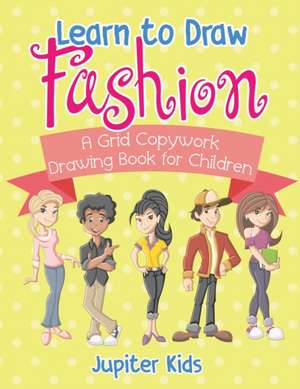 Learn to Draw Fashion - A Grid Copywork Drawing Book for Children de Jupiter Kids