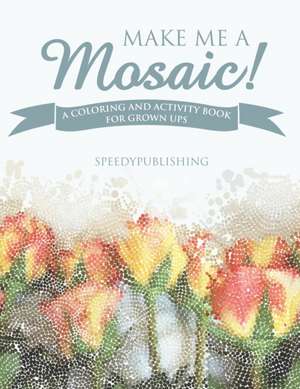 Make Me A Mosaic! A Coloring and Activity Book for Grown ups de Speedy Publishing