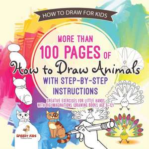 How to Draw for Kids. More than 100 Pages of How to Draw Animals with Step-by-Step Instructions. Creative Exercises for Little Hands with Big Imaginations (Drawing Books Age 8-12) de Speedy Kids