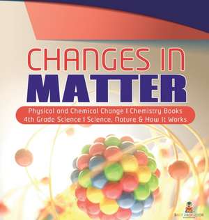 Changes in Matter | Physical and Chemical Change | Chemistry Books | 4th Grade Science | Science, Nature & How It Works de Baby