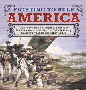 Fighting to Rule America Causes and Results of French & Indian War U.S. Revolutionary Period Fourth Grade History Children's American Revolution History de Baby