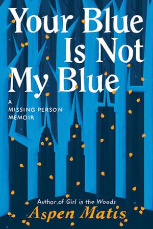 Your Blue Is Not My Blue: A Missing Person Memoir de Aspen Matis