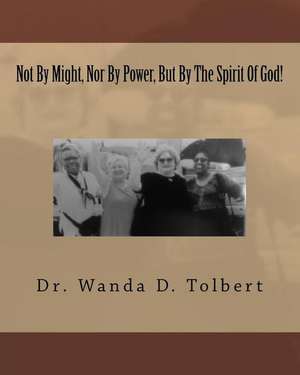 Not by Might, Nor by Power, But by the Spirit of God! de Dr Wanda D. Tolbert