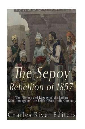 The Sepoy Rebellion of 1857 de Charles River Editors