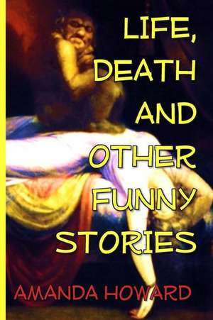 Life, Death and Other Funny Stories de Amanda Howard