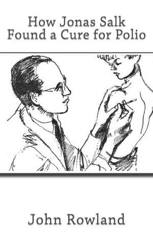 How Jonas Salk Found a Cure for Polio de John Rowland