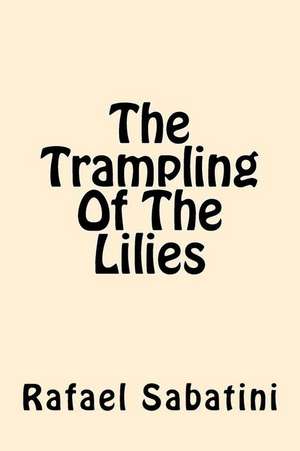 The Trampling of the Lilies de Rafael Sabatini