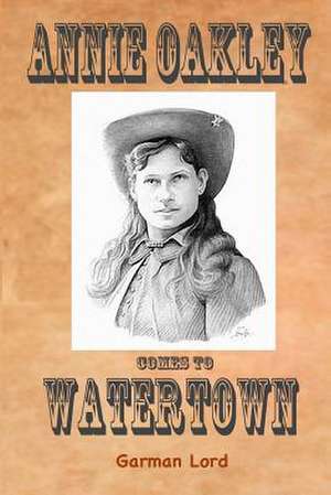 Annie Oaklie Comes to Watertown de Garman Lord