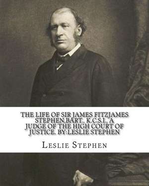 The Life of Sir James Fitzjames Stephen, Bart., K.C.S.I., a Judge of the High Court of Justice. by de Leslie Stephen