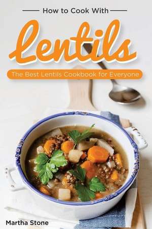 How to Cook with Lentils de Martha Stone