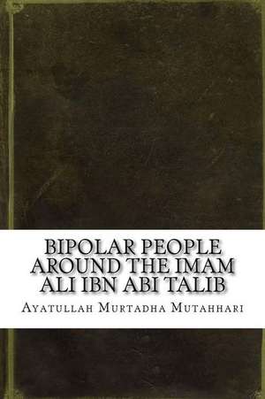 Bipolar People Around the Imam Ali Ibn ABI Talib de Ayatullah Murtadha Mutahhari