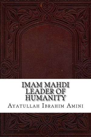 Imam Mahdi Leader of Humanity de Ayatullah Ibrahim Amini