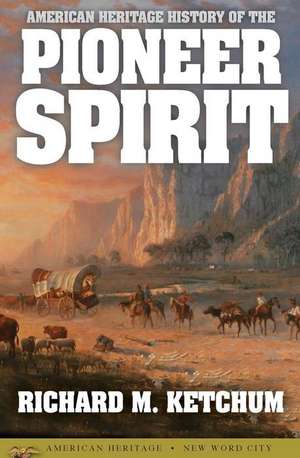 American Heritage History of the Pioneer Spirit de Richard M. Ketchum