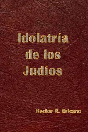 Idolatria de Los Judios de Hector R. Briceno