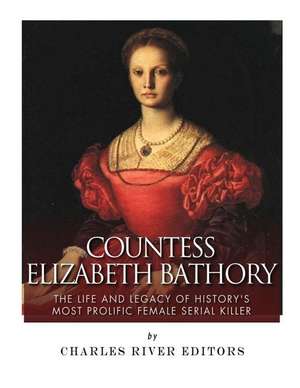 Countess Elizabeth Bathory de Charles River Editors