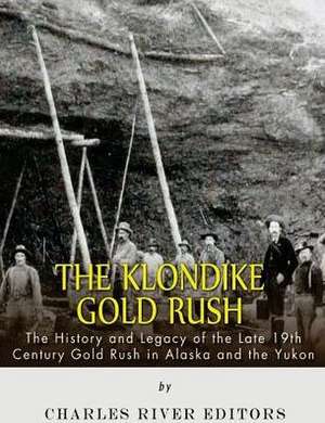 The Klondike Gold Rush de Charles River Editors