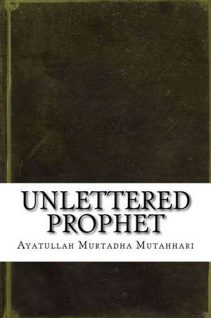 Unlettered Prophet de Ayatullah Murtadha Mutahhari