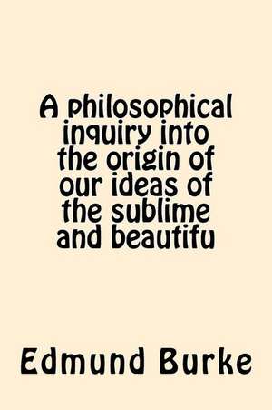 A Philosophical Inquiry Into the Origin of Our Ideas of the Sublime and Beautifu de Edmund Burke