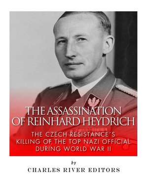 The Assassination of Reinhard Heydrich de Charles River Editors