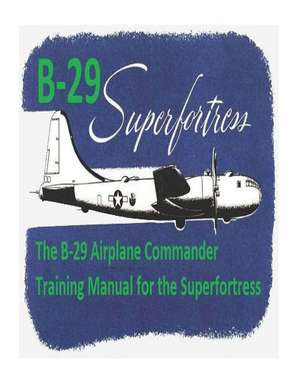 The B-29 Airplane Commander Training Manual for the Superfortress. by de U. S. Army Air Force