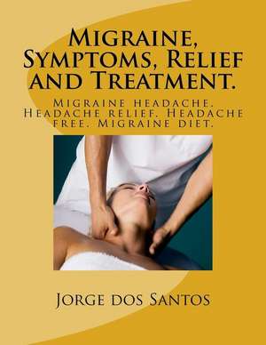 Migraine, Symptoms, Relief and Treatment. de Jorge Dos Santos