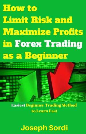 How to Limit Risk and Maximize Profits in Forex Trading as a Beginner de Joseph Sordi