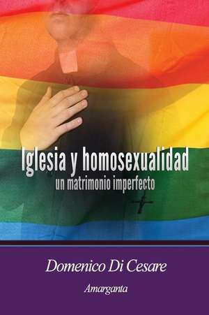 Iglesia y Homosexualidad Un Matrimonio Imperfecto de Domenico Di Cesare